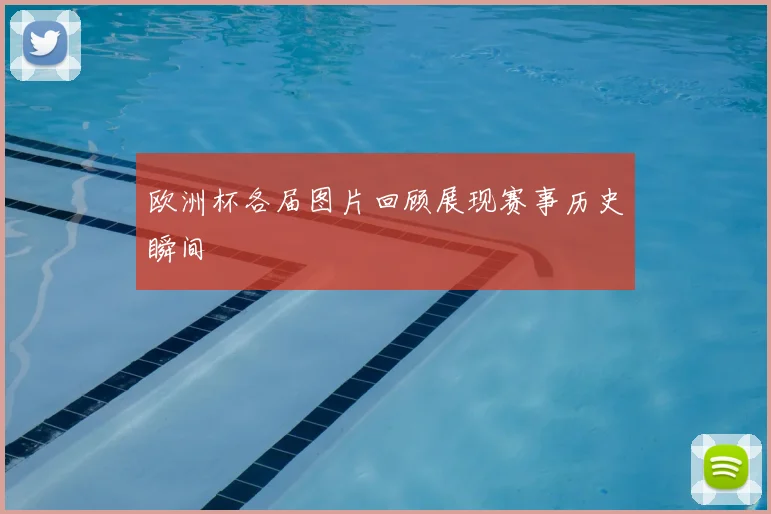 欧洲杯各届图片回顾展现赛事历史瞬间