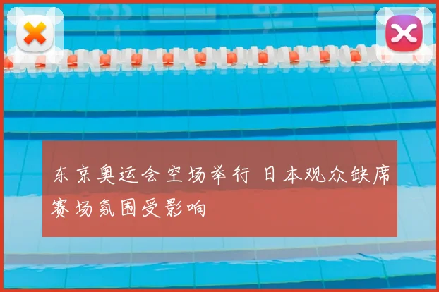 东京奥运会空场举行 日本观众缺席赛场氛围受影响
