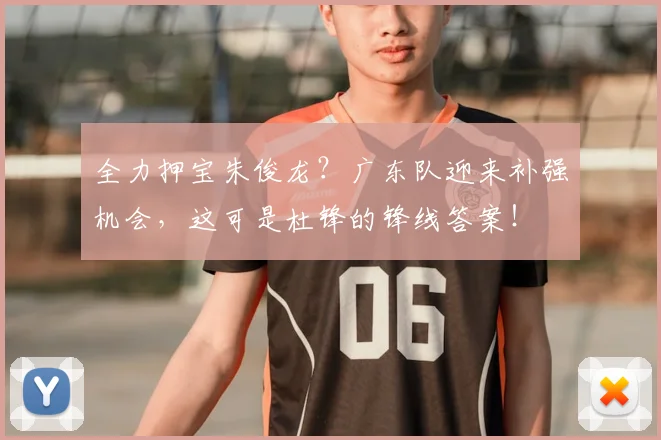 全力押宝朱俊龙?广东队迎来补强机会,这可是杜锋的锋线答案!