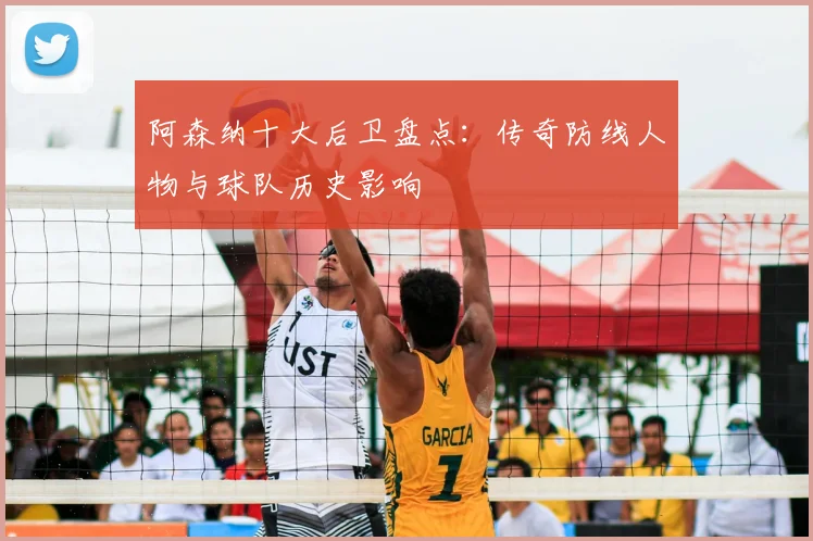 阿森纳十大后卫盘点：传奇防线人物与球队历史影响
