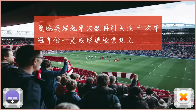 曼城英超冠军次数再引关注 十次夺冠年份一览成球迷检索焦点