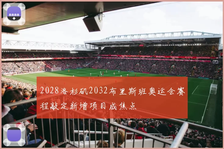 2028洛杉矶2032布里斯班奥运会赛程敲定新增项目成焦点