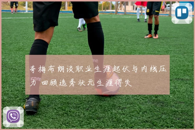 夸梅布朗谈职业生涯起伏与内线压力 回顾选秀状元生涯得失