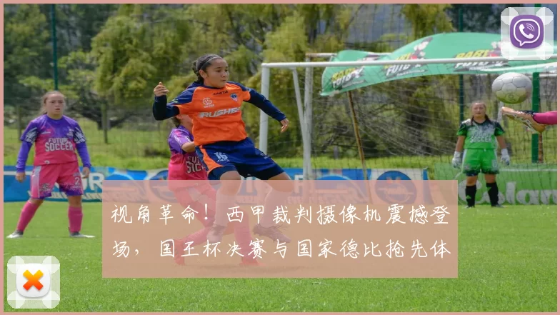 视角革命！西甲裁判摄像机震撼登场，国王杯决赛与国家德比抢先体验！