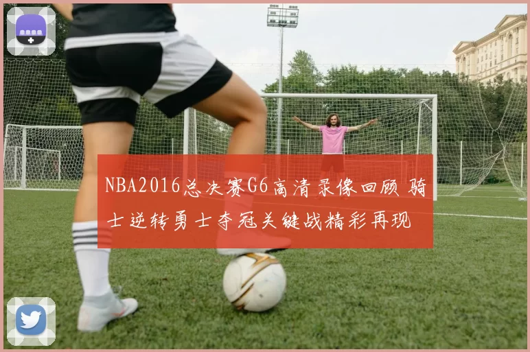 NBA2016总决赛G6高清录像回顾 骑士逆转勇士夺冠关键战精彩再现