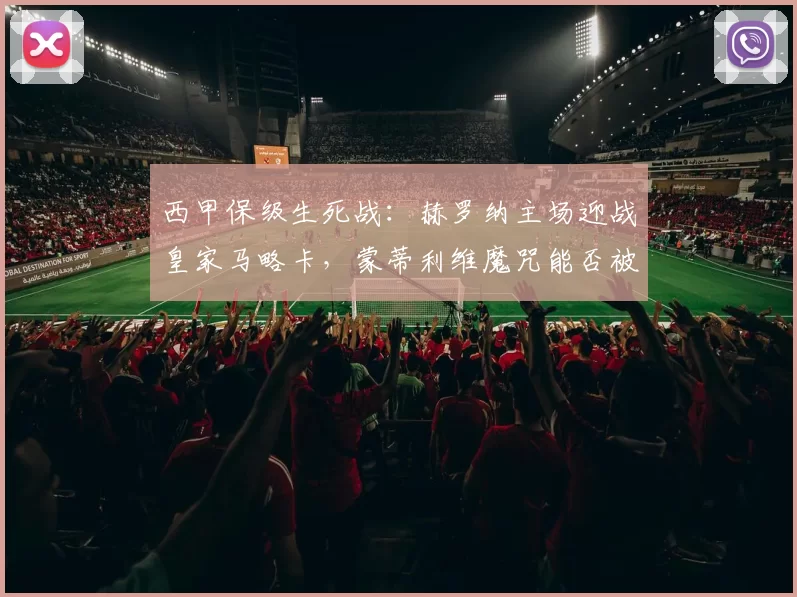 西甲保级生死战：赫罗纳主场迎战皇家马略卡，蒙蒂利维魔咒能否被打破？