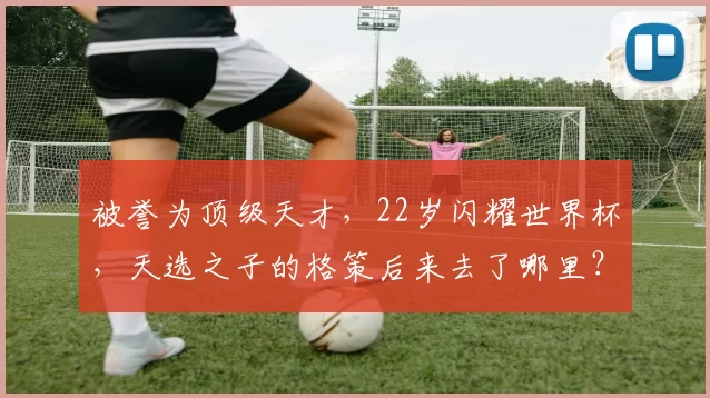 被誉为顶级天才,22岁闪耀世界杯,天选之子的格策后来去了哪里?