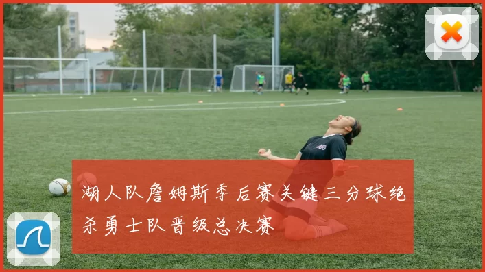 湖人队詹姆斯季后赛关键三分球绝杀勇士队晋级总决赛