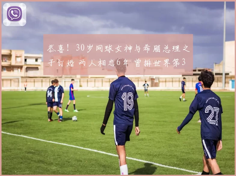 恭喜！30岁网球女神与希腊总理之子订婚 两人相恋6年 曾排世界第3