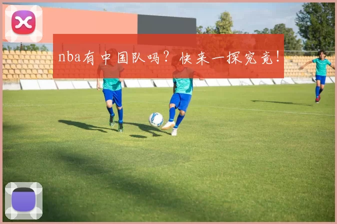 nba有中国队吗？快来一探究竟！