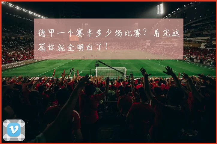 德甲一个赛季多少场比赛?看完这篇你就全明白了!