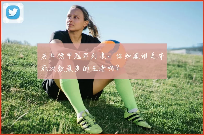 历年德甲冠军列表，你知道谁是夺冠次数最多的王者吗？