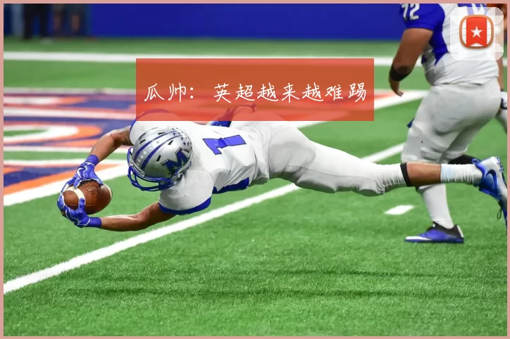 瓜帅：英超越来越难踢