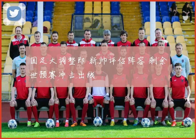 国足大调整即 新帅评估阵容 剩余世预赛冲击出线