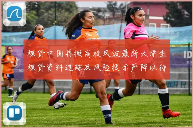 裸贷中国再掀高校风波最新大学生裸贷资料追踪及风险提示严阵以待查