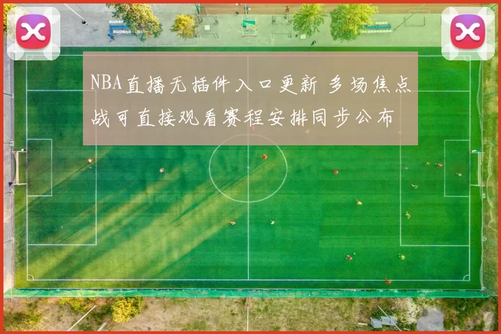 NBA直播无插件入口更新 多场焦点战可直接观看赛程安排同步公布