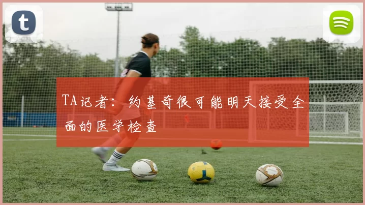 TA记者：约基奇很可能明天接受全面的医学检查