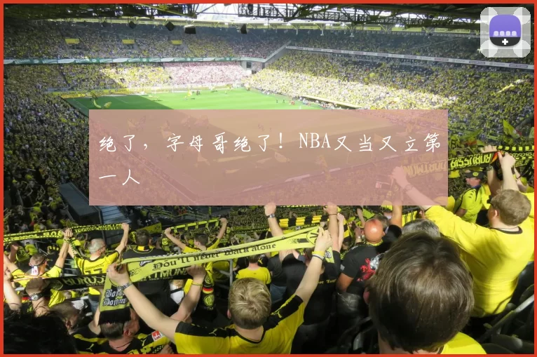 绝了，字母哥绝了！NBA又当又立第一人