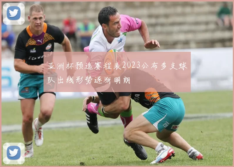 亚洲杯预选赛程表2023公布多支球队出线形势逐渐明朗