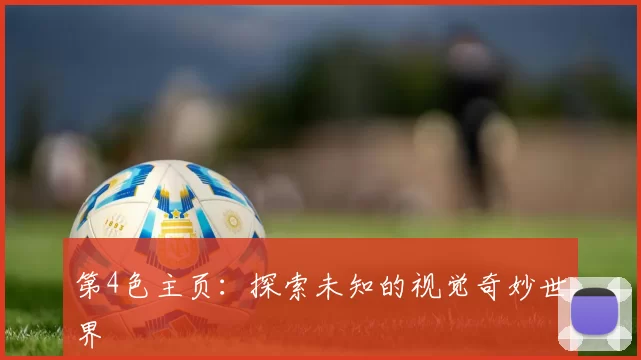 第4色主页:探索未知的视觉奇妙世界