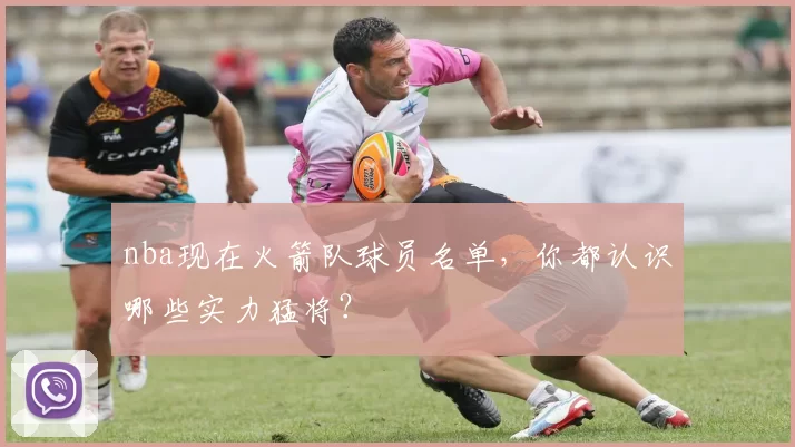 nba现在火箭队球员名单,你都认识哪些实力猛将?