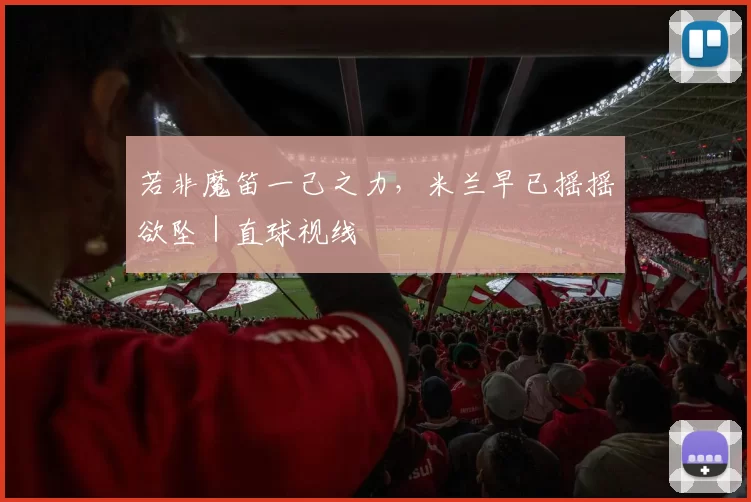 若非魔笛一己之力,米兰早已摇摇欲坠|直球视线