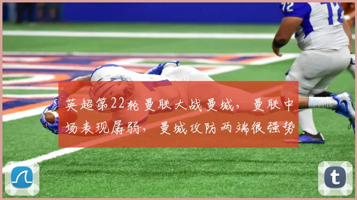 英超第22轮曼联大战曼城，曼联中场表现孱弱，曼城攻防两端很强势_分析_直播间_利益