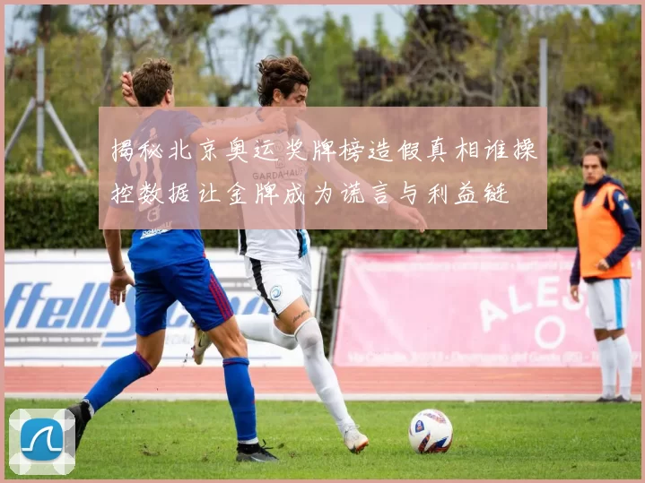 揭秘北京奥运奖牌榜造假真相谁操控数据让金牌成为谎言与利益链