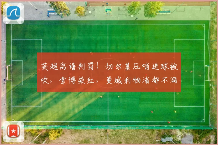 英超离谱判罚！切尔基压哨进球被吹，索博染红，曼城利物浦都不满