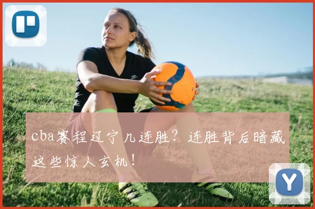 cba赛程辽宁几连胜?连胜背后暗藏这些惊人玄机!