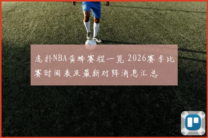 虎扑NBA黄蜂赛程一览 2026赛季比赛时间表及最新对阵消息汇总