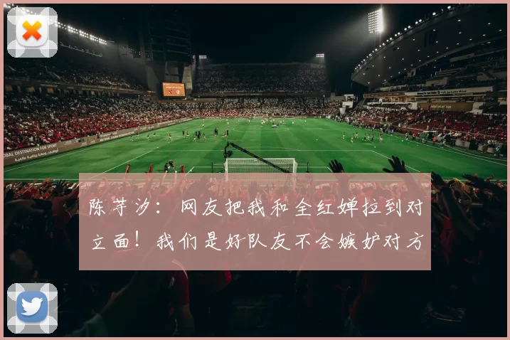 陈芋汐：网友把我和全红婵拉到对立面！我们是好队友不会嫉妒对方