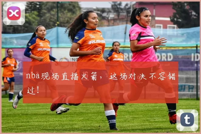 nba现场直播火箭，这场对决不容错过！
