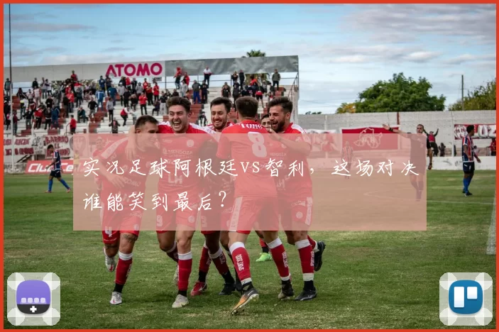 实况足球阿根廷vs智利，这场对决谁能笑到最后？