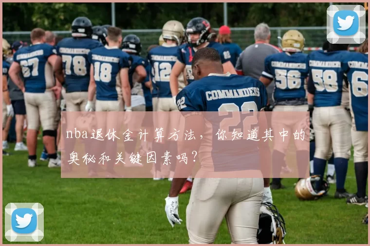 nba退休金计算方法，你知道其中的奥秘和关键因素吗？