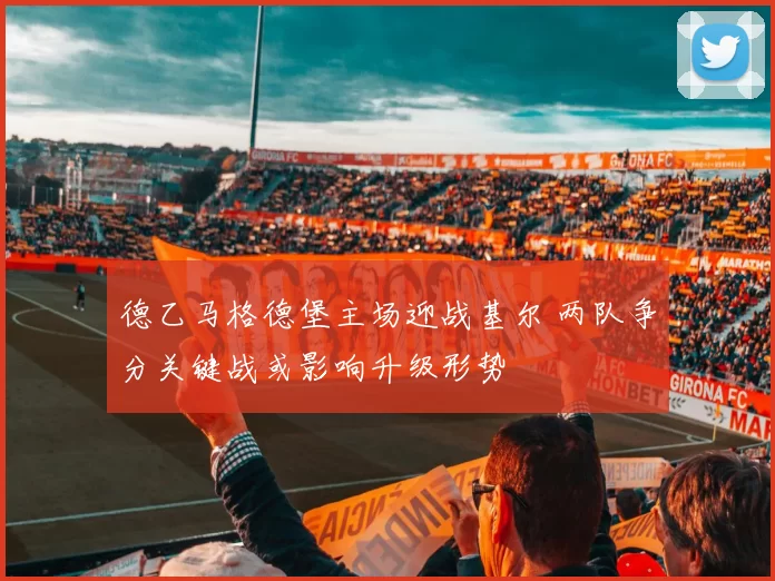 德乙马格德堡主场迎战基尔 两队争分关键战或影响升级形势